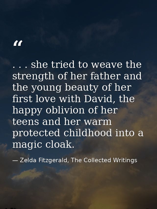 . . . she tried to weave the strength of her father and the young beauty of her first love with David, the happy oblivio — Zelda Fitzgerald, The Collected Writings