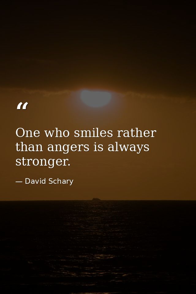 One who smiles rather than angers is always stronger. — David Schary