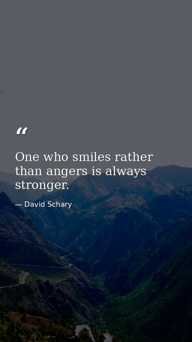 One who smiles rather than angers is always stronger. — David Schary