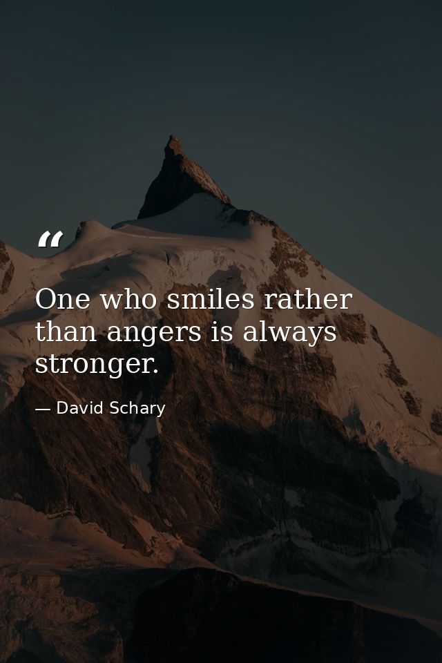 One who smiles rather than angers is always stronger. — David Schary