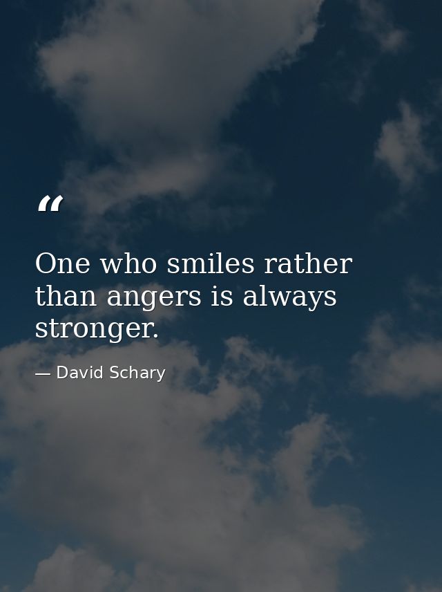 One who smiles rather than angers is always stronger. — David Schary