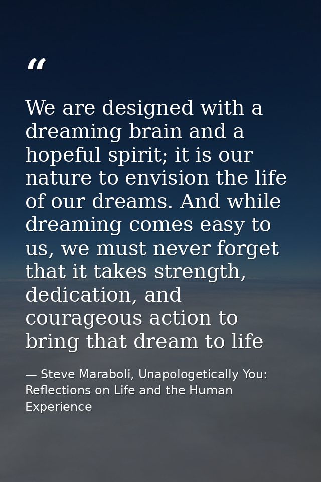We are designed with a dreaming brain and a hopeful spirit; it is our nature to envision the life of our dreams. And whi — Steve Maraboli, Unapologetically You: Reflections on Life and the Human Experience