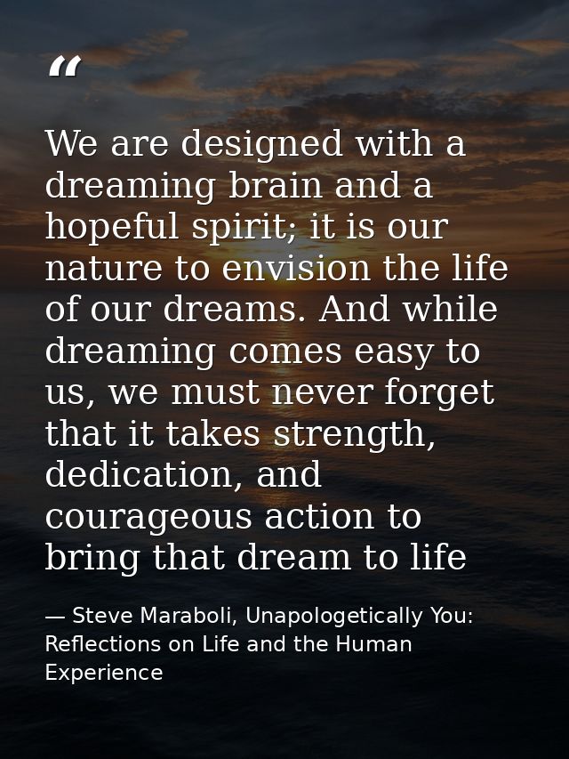 We are designed with a dreaming brain and a hopeful spirit; it is our nature to envision the life of our dreams. And whi — Steve Maraboli, Unapologetically You: Reflections on Life and the Human Experience