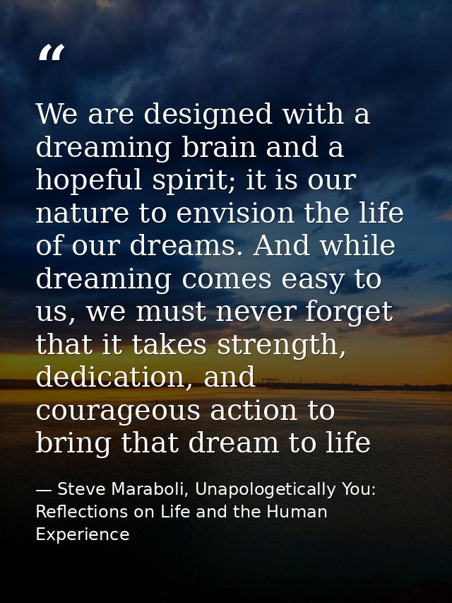 We are designed with a dreaming brain and a hopeful spirit; it is our nature to envision the life of our dreams. And whi — Steve Maraboli, Unapologetically You: Reflections on Life and the Human Experience