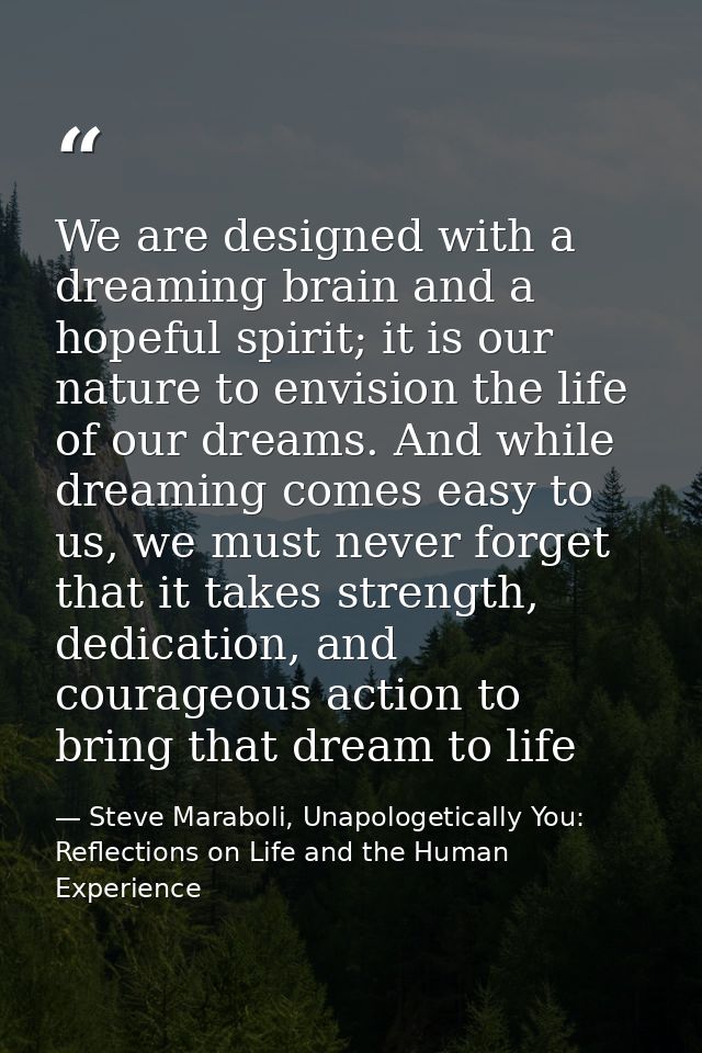 We are designed with a dreaming brain and a hopeful spirit; it is our nature to envision the life of our dreams. And whi — Steve Maraboli, Unapologetically You: Reflections on Life and the Human Experience