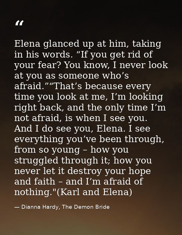 Elena glanced up at him, taking in his words. “If you get rid of your fear? You know, I never look at you as someone who — Dianna Hardy, The Demon Bride