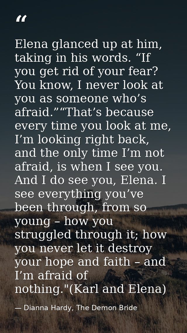 Elena glanced up at him, taking in his words. “If you get rid of your fear? You know, I never look at you as someone who — Dianna Hardy, The Demon Bride