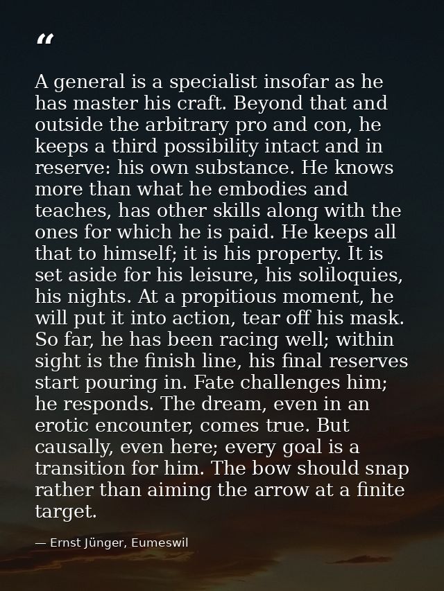 A general is a specialist insofar as he has master his craft. Beyond that and outside the arbitrary pro and con, he keep — Ernst Jünger, Eumeswil