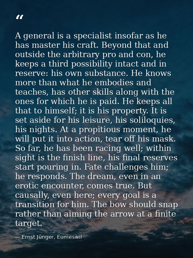 A general is a specialist insofar as he has master his craft. Beyond that and outside the arbitrary pro and con, he keep — Ernst Jünger, Eumeswil