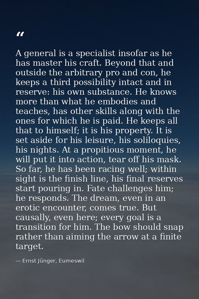 A general is a specialist insofar as he has master his craft. Beyond that and outside the arbitrary pro and con, he keep — Ernst Jünger, Eumeswil