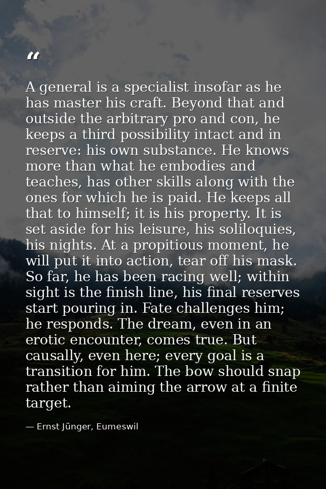 A general is a specialist insofar as he has master his craft. Beyond that and outside the arbitrary pro and con, he keep — Ernst Jünger, Eumeswil