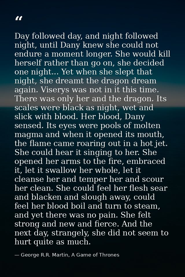 Day followed day, and night followed night, until Dany knew she could not endure a moment longer. She would kill herself — George R.R. Martin, A Game of Thrones