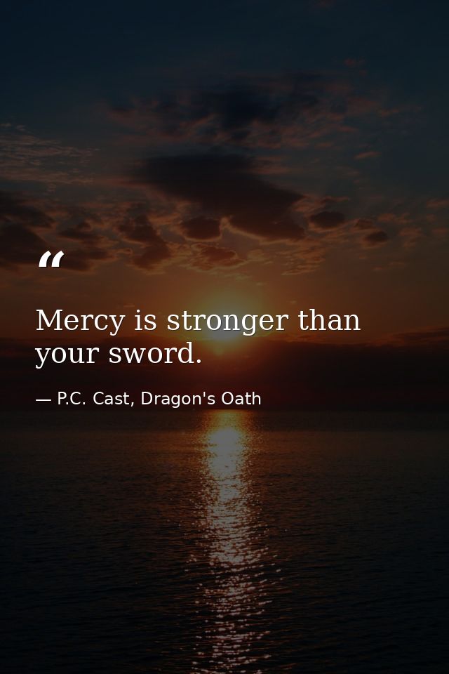 Mercy is stronger than your sword. — P.C. Cast, Dragon's Oath