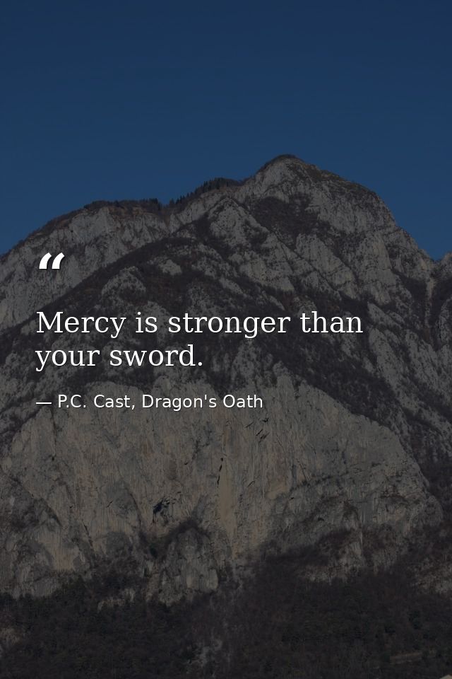 Mercy is stronger than your sword. — P.C. Cast, Dragon's Oath