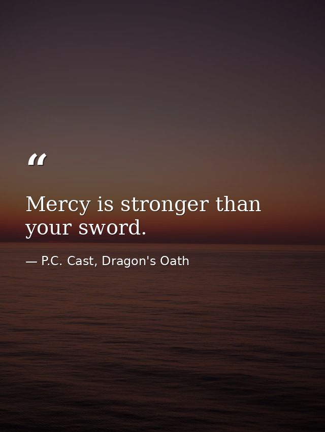 Mercy is stronger than your sword. — P.C. Cast, Dragon's Oath