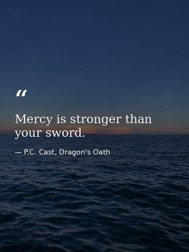 Mercy is stronger than your sword. — P.C. Cast, Dragon's Oath