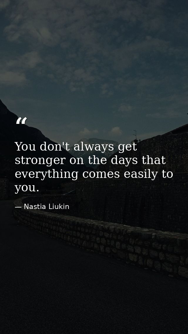 You don't always get stronger on the days that everything comes easily to you. — Nastia Liukin