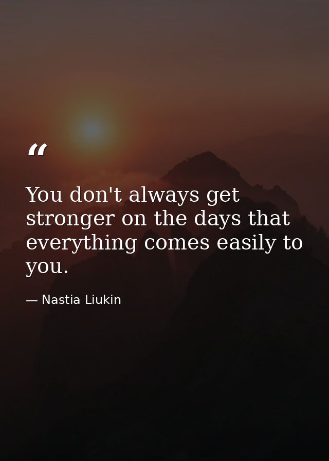 You don't always get stronger on the days that everything comes easily to you. — Nastia Liukin