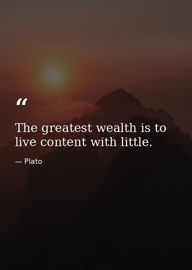 The greatest wealth is to live content with little. — Plato