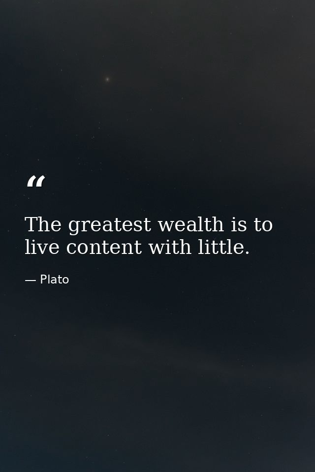 The greatest wealth is to live content with little. — Plato