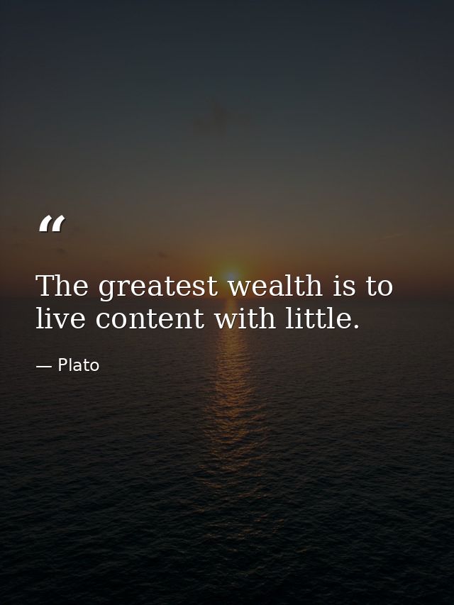 The greatest wealth is to live content with little. — Plato