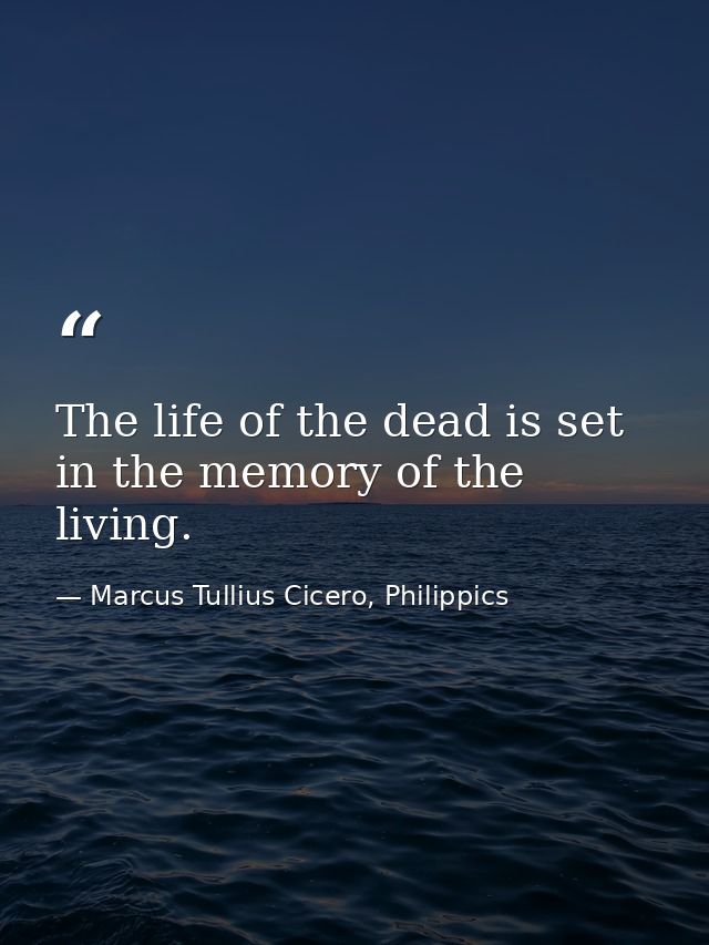 The life of the dead is set in the memory of the living. — Marcus Tullius Cicero, Philippics
