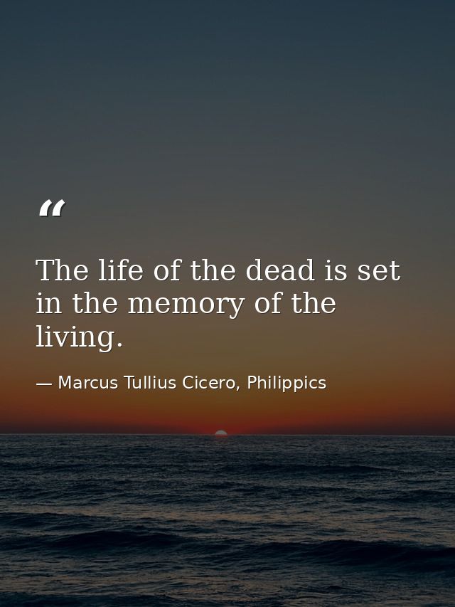 The life of the dead is set in the memory of the living. — Marcus Tullius Cicero, Philippics