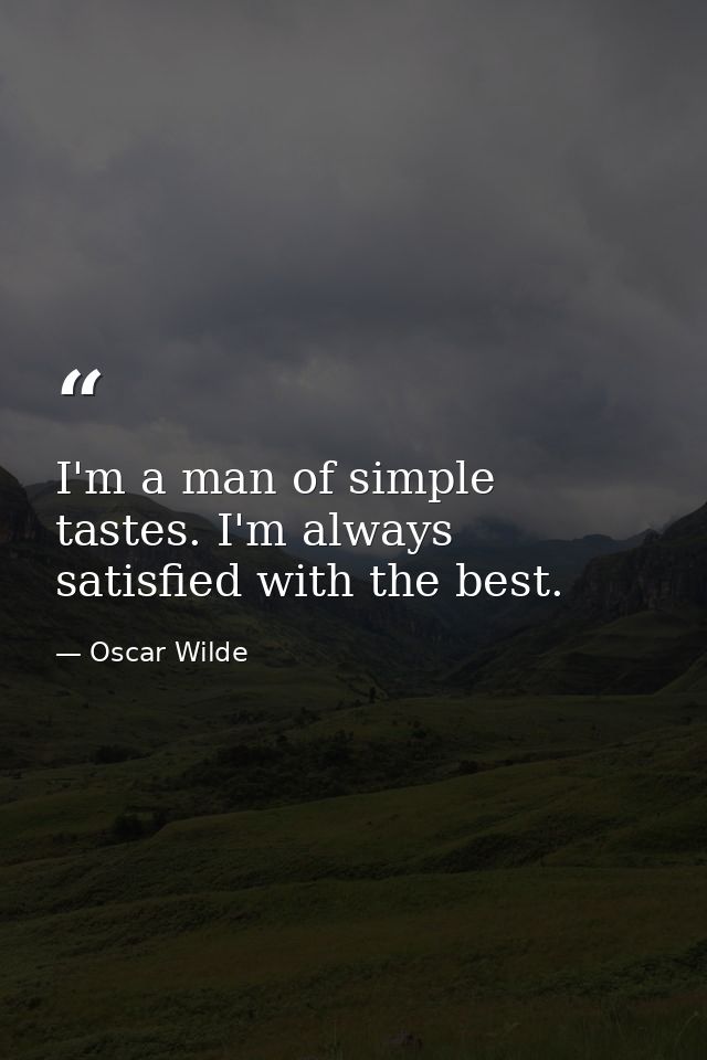 I'm a man of simple tastes. I'm always satisfied with the best. — Oscar Wilde
