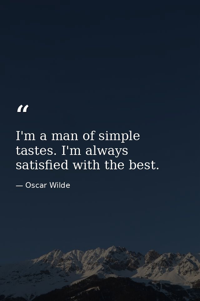 I'm a man of simple tastes. I'm always satisfied with the best. — Oscar Wilde