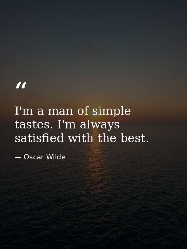 I'm a man of simple tastes. I'm always satisfied with the best. — Oscar Wilde