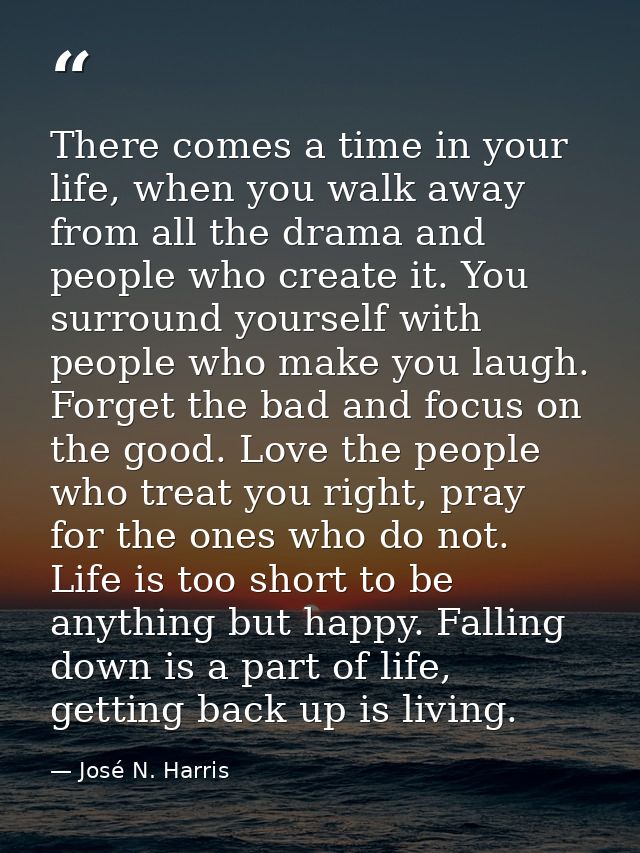 There comes a time in your life, when you walk away from all the drama and people who create it. You surround yourself w — José N. Harris