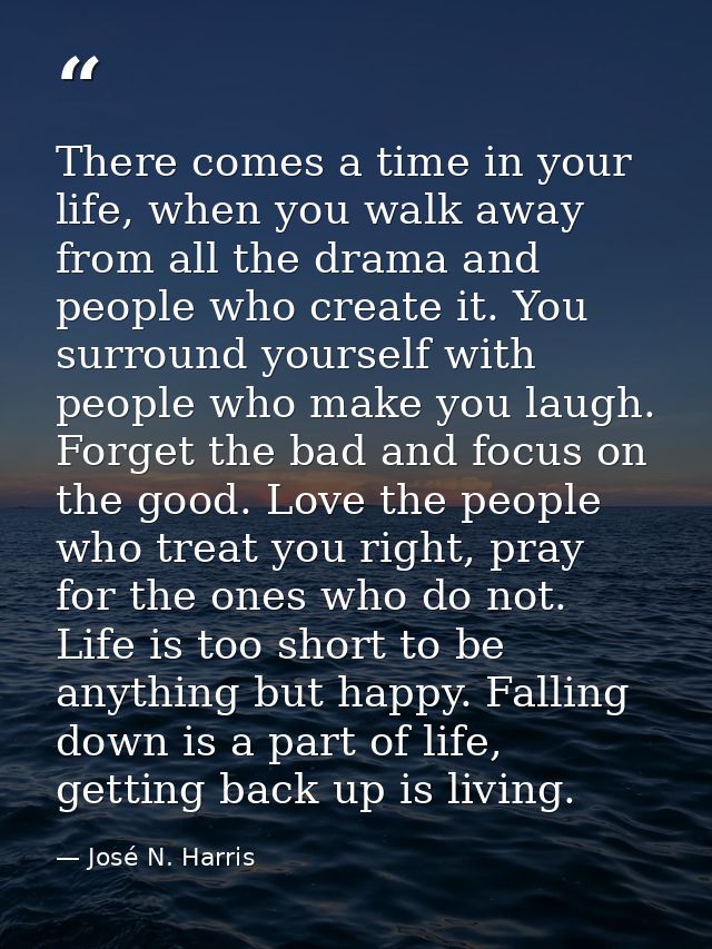 There comes a time in your life, when you walk away from all the drama and people who create it. You surround yourself w — José N. Harris