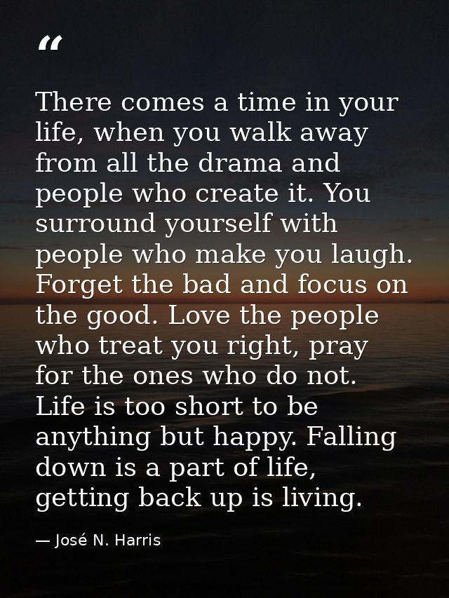 There comes a time in your life, when you walk away from all the drama and people who create it. You surround yourself w — José N. Harris