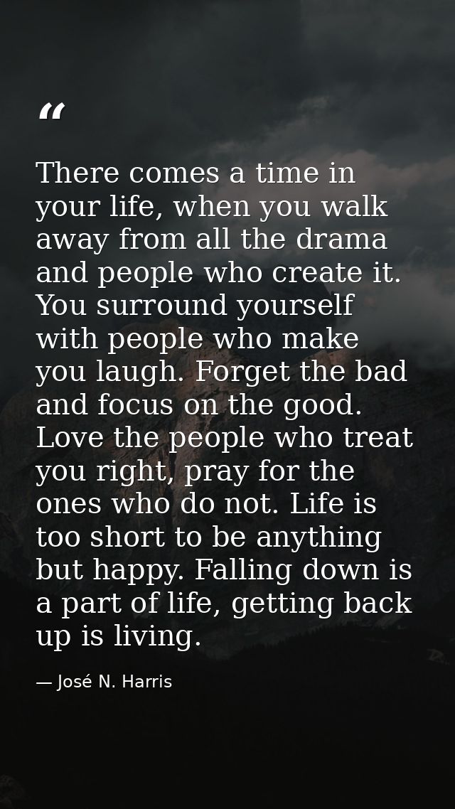 There comes a time in your life, when you walk away from all the drama and people who create it. You surround yourself w — José N. Harris