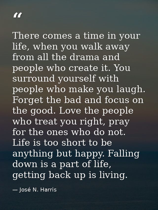 There comes a time in your life, when you walk away from all the drama and people who create it. You surround yourself w — José N. Harris