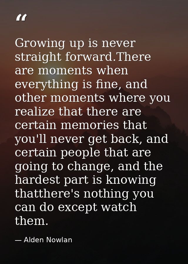 Growing up is never straight forward.There are moments when everything is fine, and other moments where you realize that — Alden Nowlan