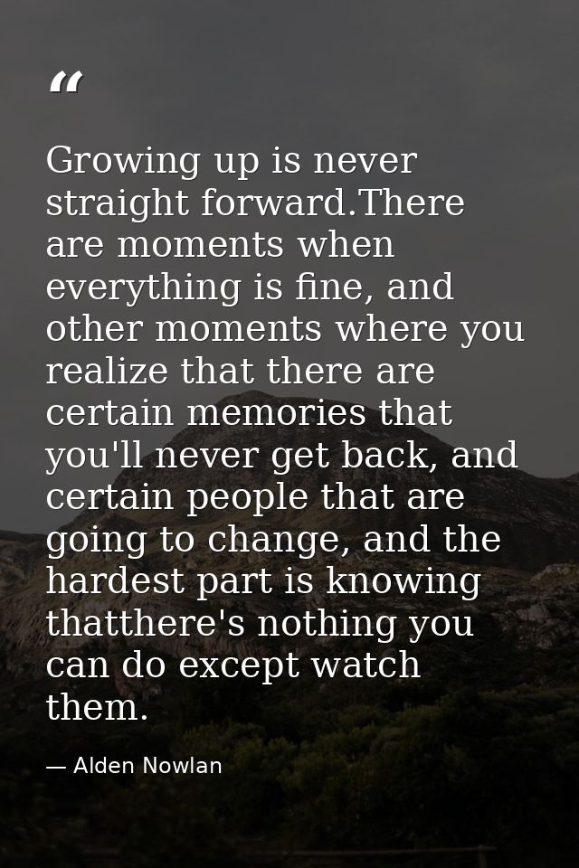 Growing up is never straight forward.There are moments when everything is fine, and other moments where you realize that — Alden Nowlan