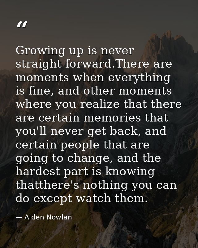 Growing up is never straight forward.There are moments when everything is fine, and other moments where you realize that — Alden Nowlan