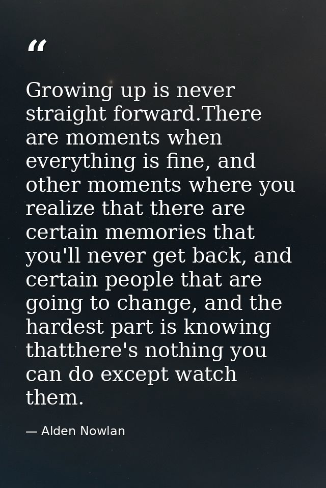 Growing up is never straight forward.There are moments when everything is fine, and other moments where you realize that — Alden Nowlan