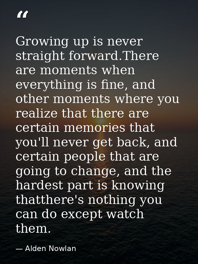 Growing up is never straight forward.There are moments when everything is fine, and other moments where you realize that — Alden Nowlan