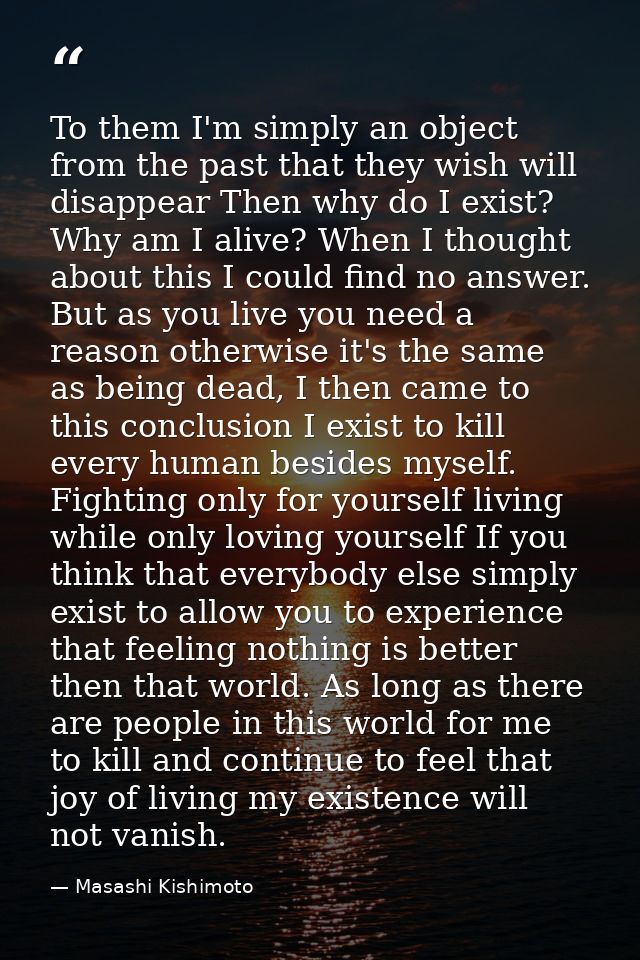 To them I'm simply an object from the past that they wish will disappear Then why do I exist? Why am I alive? When I tho — Masashi Kishimoto