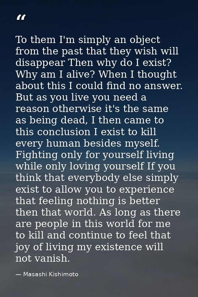 To them I'm simply an object from the past that they wish will disappear Then why do I exist? Why am I alive? When I tho — Masashi Kishimoto