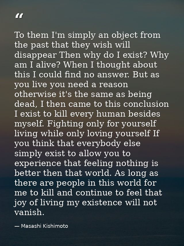 To them I'm simply an object from the past that they wish will disappear Then why do I exist? Why am I alive? When I tho — Masashi Kishimoto