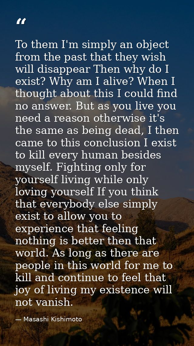 To them I'm simply an object from the past that they wish will disappear Then why do I exist? Why am I alive? When I tho — Masashi Kishimoto