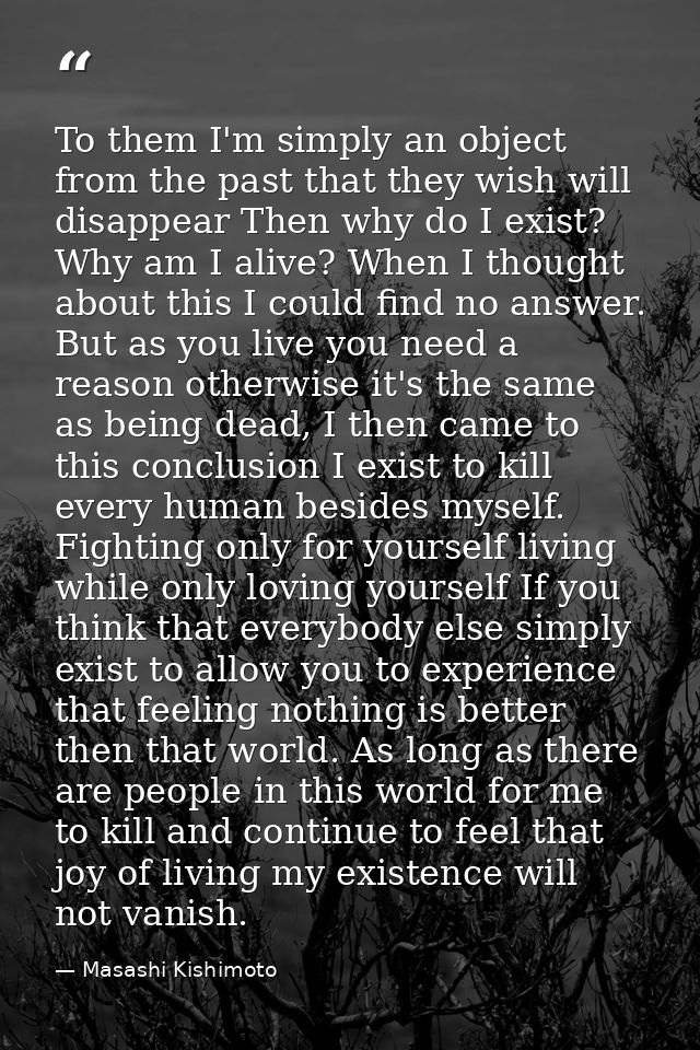 To them I'm simply an object from the past that they wish will disappear Then why do I exist? Why am I alive? When I tho — Masashi Kishimoto