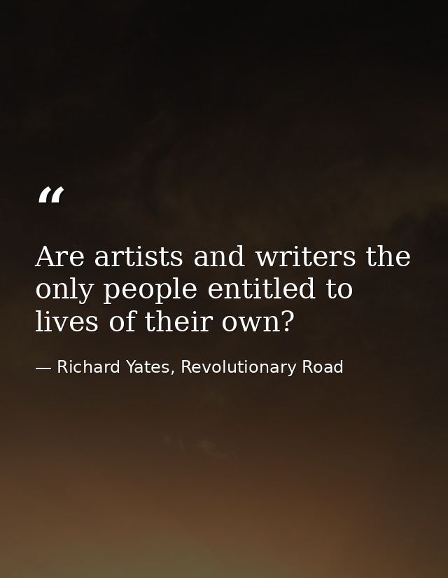 Are artists and writers the only people entitled to lives of their own? — Richard Yates, Revolutionary Road