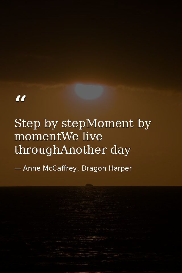 Step by stepMoment by momentWe live throughAnother day — Anne McCaffrey, Dragon Harper