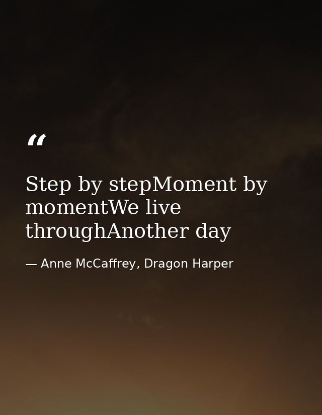Step by stepMoment by momentWe live throughAnother day — Anne McCaffrey, Dragon Harper