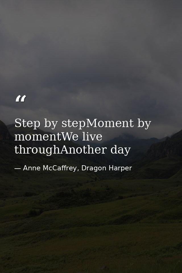 Step by stepMoment by momentWe live throughAnother day — Anne McCaffrey, Dragon Harper