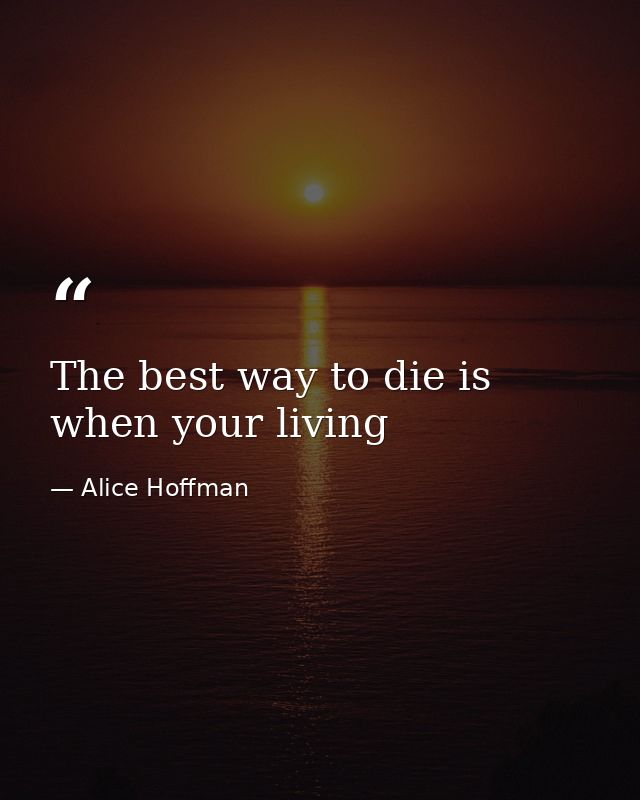 The best way to die is when your living — Alice Hoffman